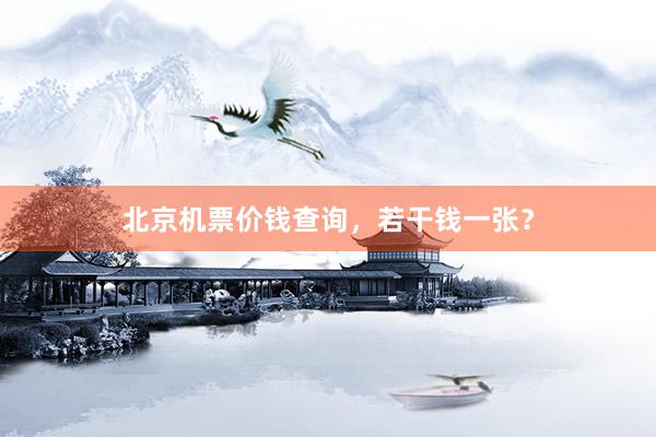 北京机票价钱查询，若干钱一张？