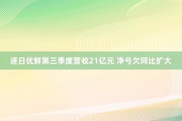 逐日优鲜第三季度营收21亿元 净亏欠同比扩大