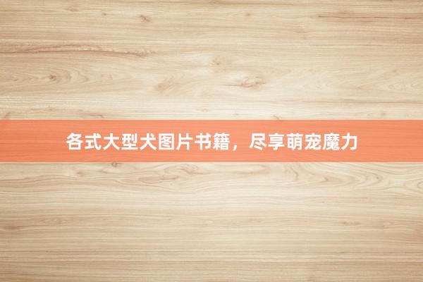 各式大型犬图片书籍,尽享萌宠魔力