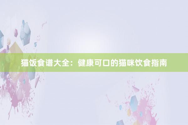猫饭食谱大全：健康可口的猫咪饮食指南