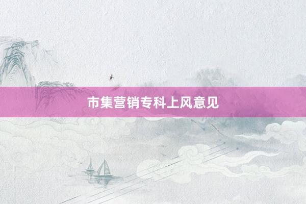 市集营销专科上风意见