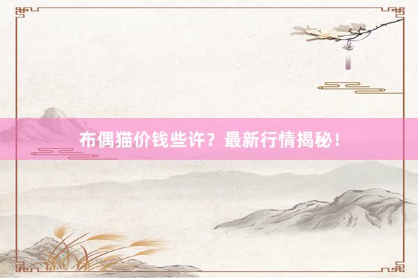 布偶猫价钱些许？最新行情揭秘！